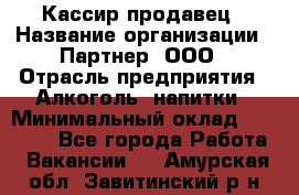 Кассир-продавец › Название организации ­ Партнер, ООО › Отрасль предприятия ­ Алкоголь, напитки › Минимальный оклад ­ 23 000 - Все города Работа » Вакансии   . Амурская обл.,Завитинский р-н